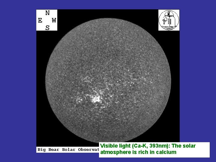 Visible light (Ca-K, 393 nm): The solar atmosphere is rich in calcium 
