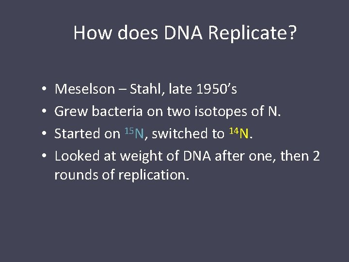 How does DNA Replicate? • • Meselson – Stahl, late 1950’s Grew bacteria on