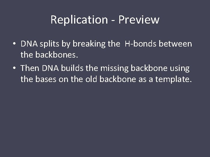 Replication - Preview • DNA splits by breaking the H-bonds between the backbones. •