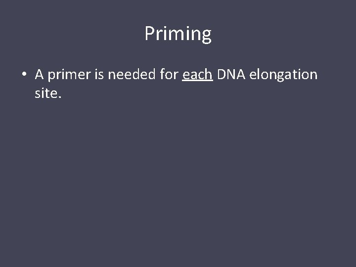 Priming • A primer is needed for each DNA elongation site. 