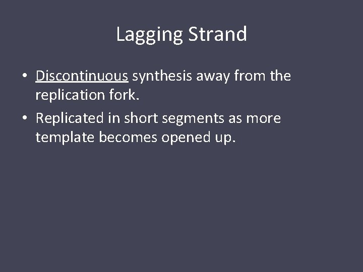 Lagging Strand • Discontinuous synthesis away from the replication fork. • Replicated in short