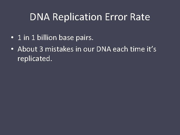 DNA Replication Error Rate • 1 in 1 billion base pairs. • About 3