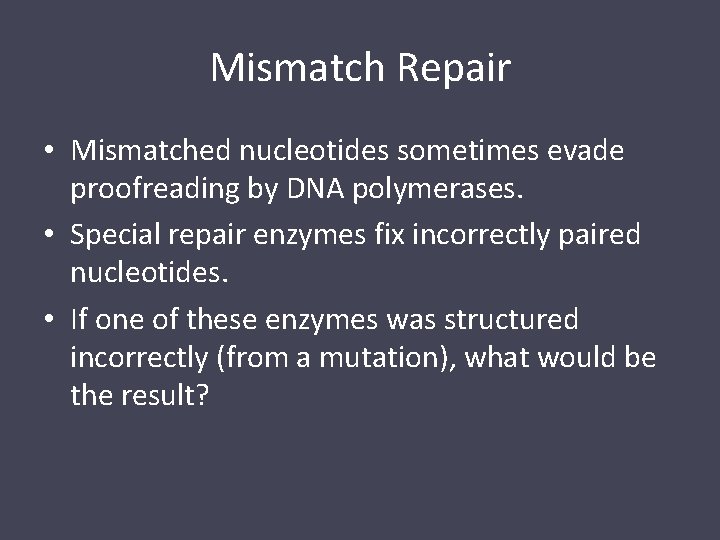 Mismatch Repair • Mismatched nucleotides sometimes evade proofreading by DNA polymerases. • Special repair