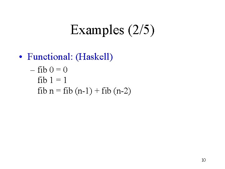 Examples (2/5) • Functional: (Haskell) – fib 0 = 0 fib 1 = 1