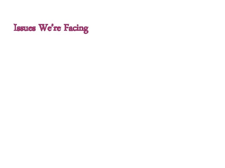 Issues We’re Facing 