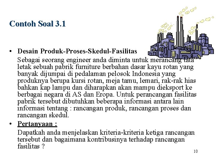 Contoh Soal 3. 1 • Desain Produk-Proses-Skedul-Fasilitas Sebagai seorang engineer anda diminta untuk merancang
