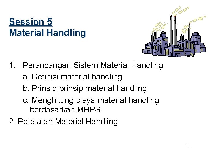 Session 5 Material Handling 1. Perancangan Sistem Material Handling a. Definisi material handling b.