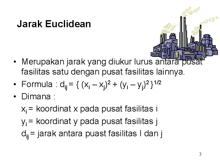 Jarak Euclidean • Merupakan jarak yang diukur lurus antara pusat fasilitas satu dengan pusat