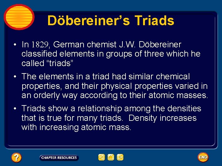 Döbereiner’s Triads • In 1829, German chemist J. W. Döbereiner classified elements in groups