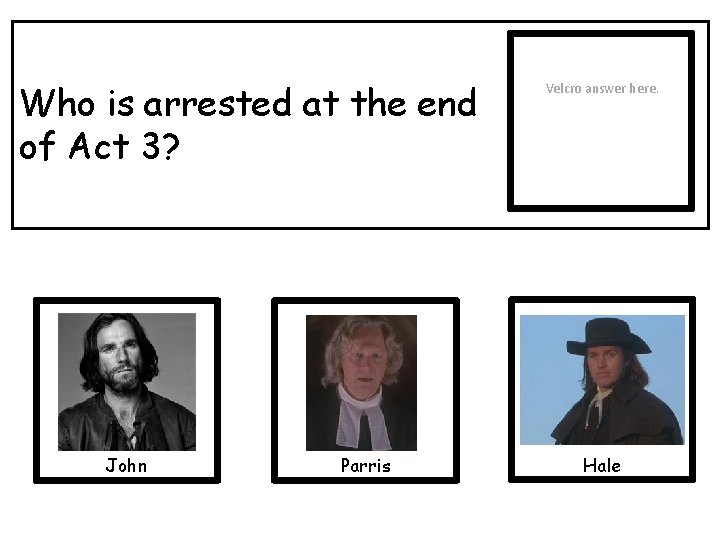 Who is arrested at the end of Act 3? John Parris Velcro answer here.