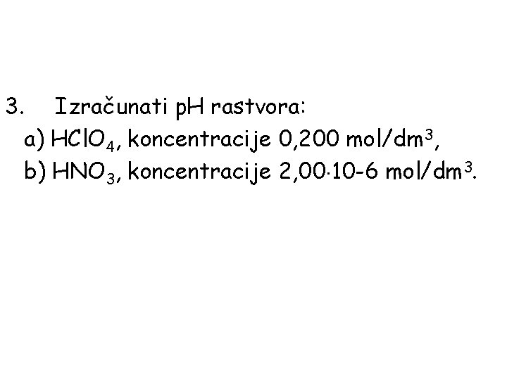 3. Izračunati p. H rastvora: a) HCl. O 4, koncentracije 0, 200 mol/dm 3,
