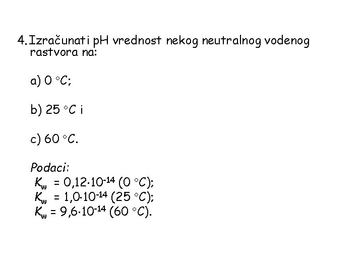 4. Izračunati p. H vrednost nekog neutralnog vodenog rastvora na: a) 0 C; b)