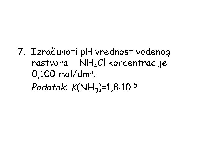 7. Izračunati p. H vrednost vodenog rastvora NH 4 Cl koncentracije 0, 100 mol/dm
