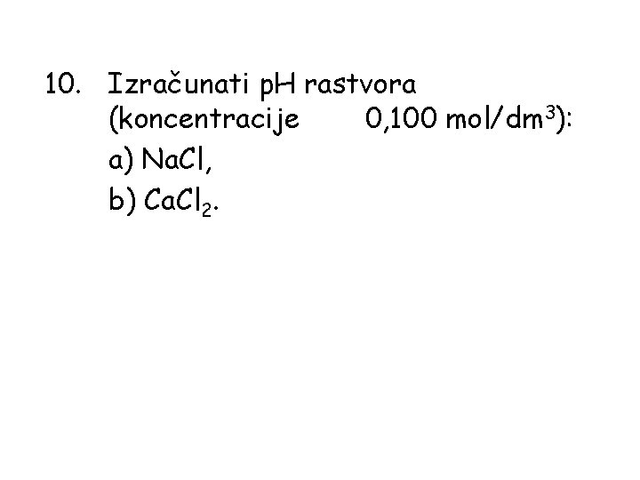 10. Izračunati p. H rastvora (koncentracije 0, 100 mol/dm 3): а) Na. Cl, b)