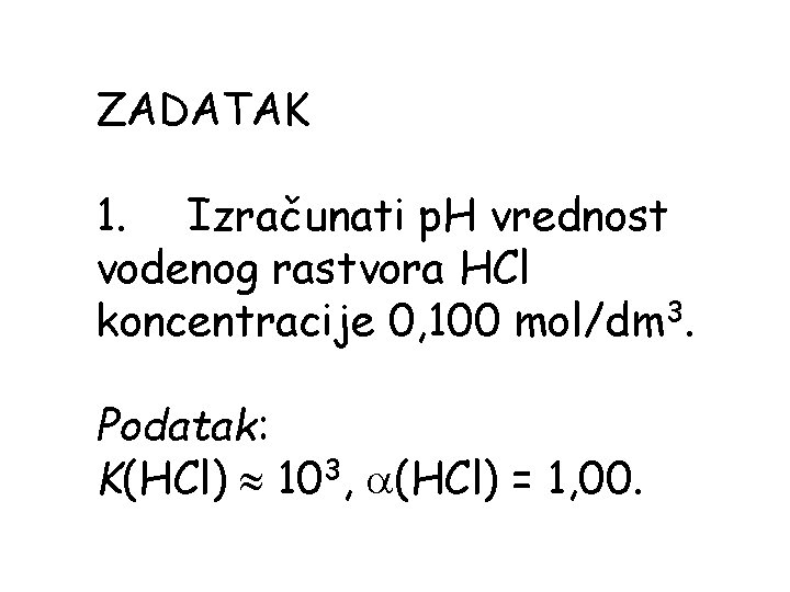 ZADATAK 1. Izračunati p. H vrednost vodenog rastvora HCl koncentracije 0, 100 mol/dm 3.