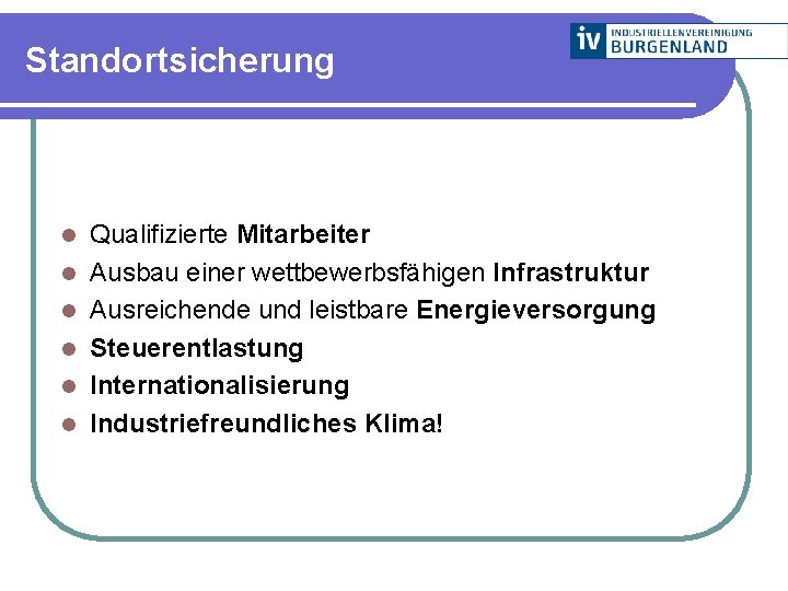 Standortsicherung l l l Qualifizierte Mitarbeiter Ausbau einer wettbewerbsfähigen Infrastruktur Ausreichende und leistbare Energieversorgung