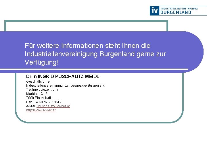 Für weitere Informationen steht Ihnen die Industriellenvereinigung Burgenland gerne zur Verfügung! Dr. in INGRID
