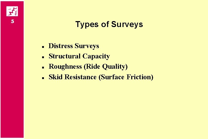 Types of Surveys n n Distress Surveys Structural Capacity Roughness (Ride Quality) Skid Resistance