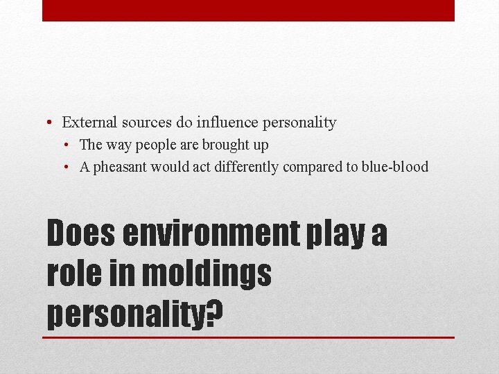  • External sources do influence personality • The way people are brought up