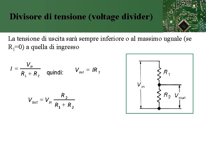 Divisore di tensione (voltage divider) La tensione di uscita sarà sempre inferiore o al