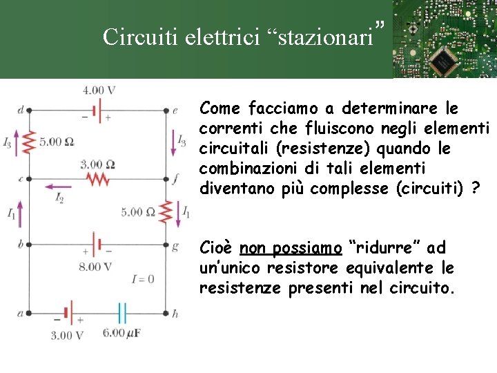 Circuiti elettrici “stazionari” Come facciamo a determinare le correnti che fluiscono negli elementi circuitali