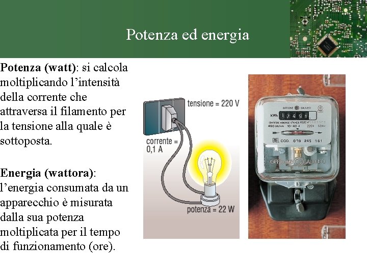 Potenza ed energia Potenza (watt): si calcola moltiplicando l’intensità della corrente che attraversa il