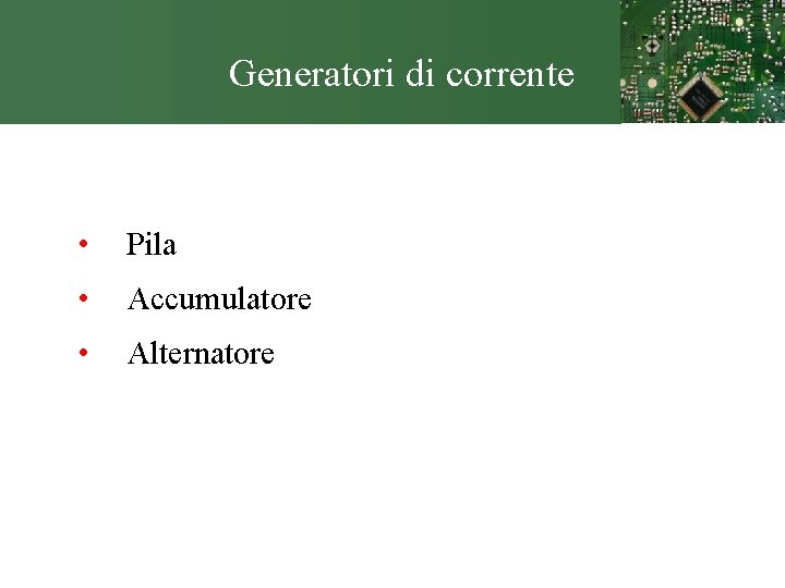 Generatori di corrente • Pila • Accumulatore • Alternatore 