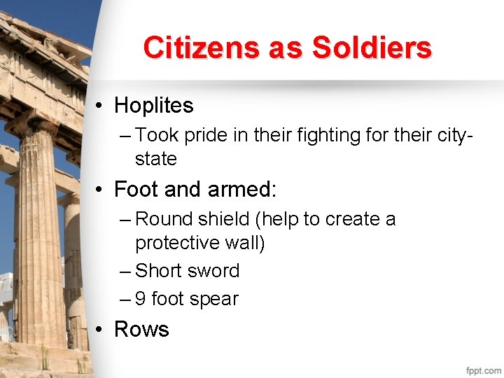 Citizens as Soldiers • Hoplites – Took pride in their fighting for their citystate Citizens as Soldiers • Hoplites – Took pride in their fighting for their citystate