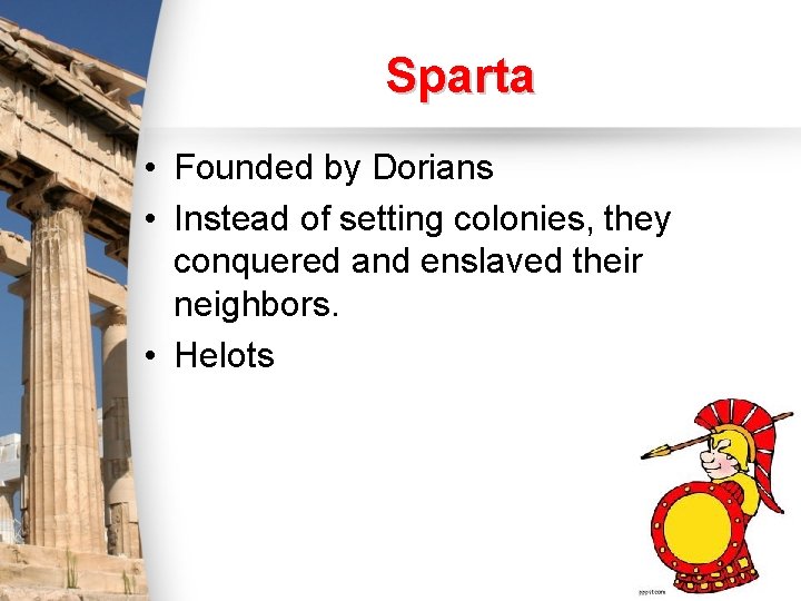 Sparta • Founded by Dorians • Instead of setting colonies, they conquered and enslaved Sparta • Founded by Dorians • Instead of setting colonies, they conquered and enslaved