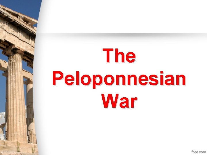 The Peloponnesian War The Peloponnesian War