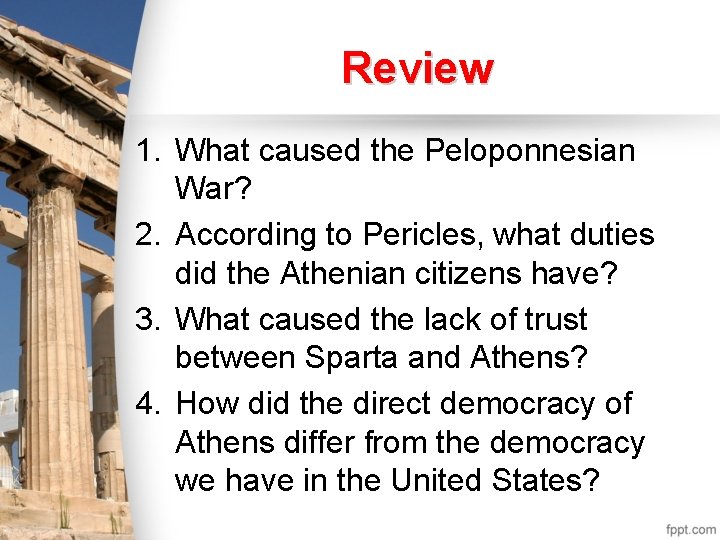 Review 1. What caused the Peloponnesian War? 2. According to Pericles, what duties did