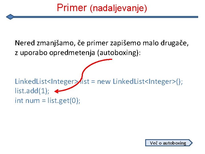 Primer (nadaljevanje) Nered zmanjšamo, če primer zapišemo malo drugače, z uporabo opredmetenja (autoboxing): Linked.