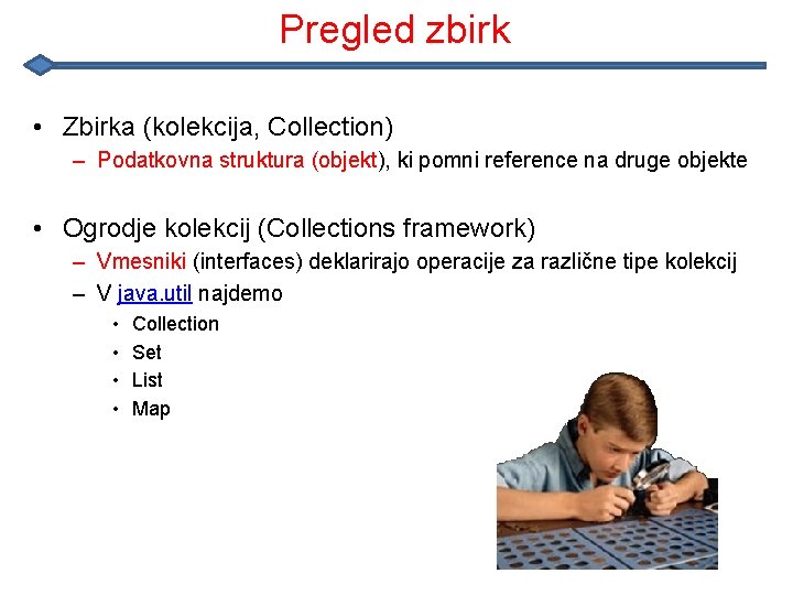 Pregled zbirk • Zbirka (kolekcija, Collection) – Podatkovna struktura (objekt), ki pomni reference na