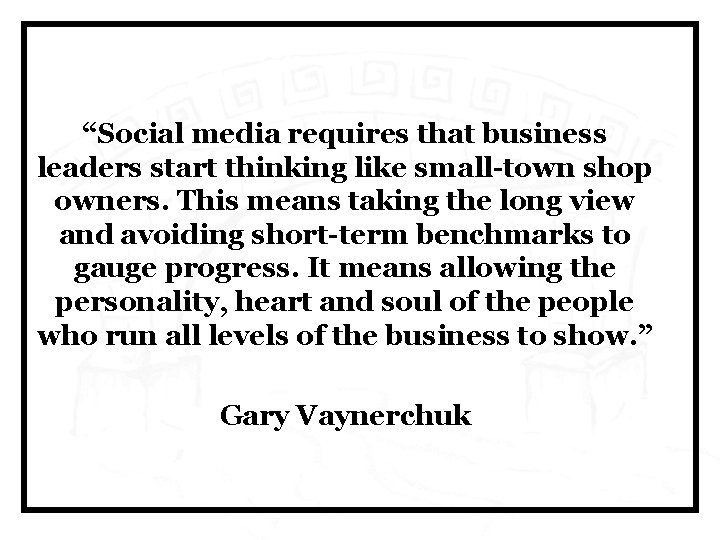 “Social media requires that business leaders start thinking like small-town shop owners. This means