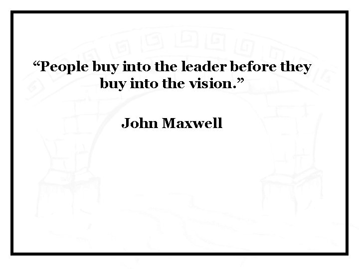 “People buy into the leader before they buy into the vision. ” John Maxwell