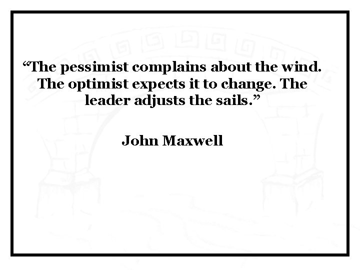 “The pessimist complains about the wind. The optimist expects it to change. The leader