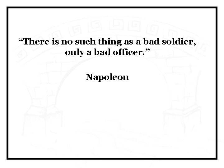 “There is no such thing as a bad soldier, only a bad officer. ”