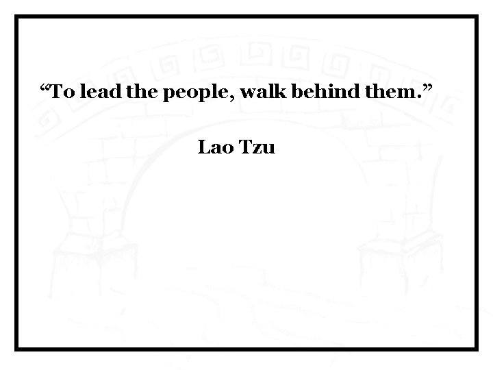 “To lead the people, walk behind them. ” Lao Tzu 