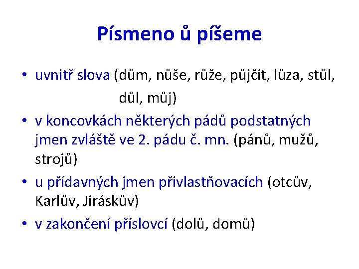 Písmeno ů píšeme • uvnitř slova (dům, nůše, růže, půjčit, lůza, stůl, důl, můj)