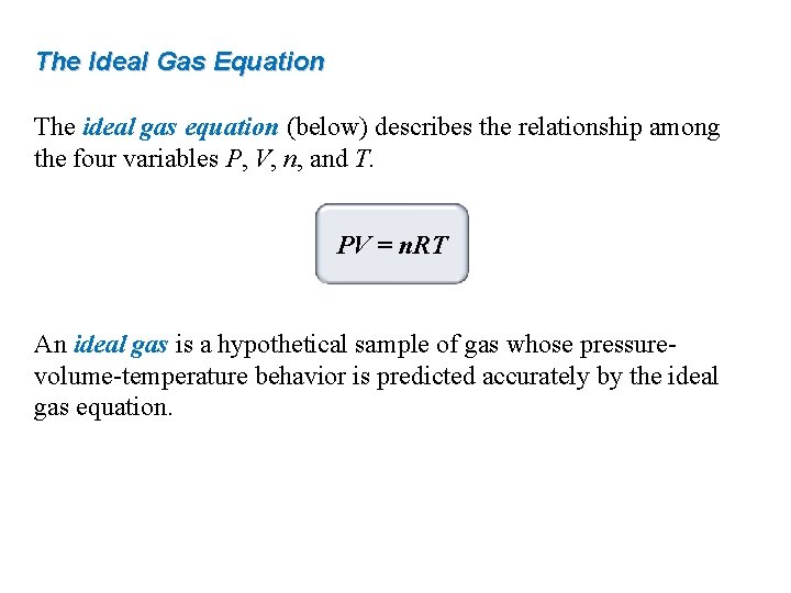 The Ideal Gas Equation The ideal gas equation (below) describes the relationship among the