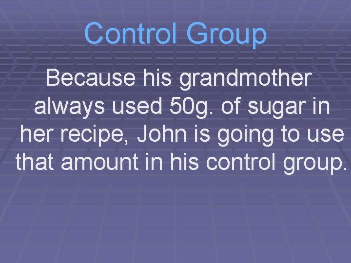 Control Group Because his grandmother always used 50 g. of sugar in her recipe,