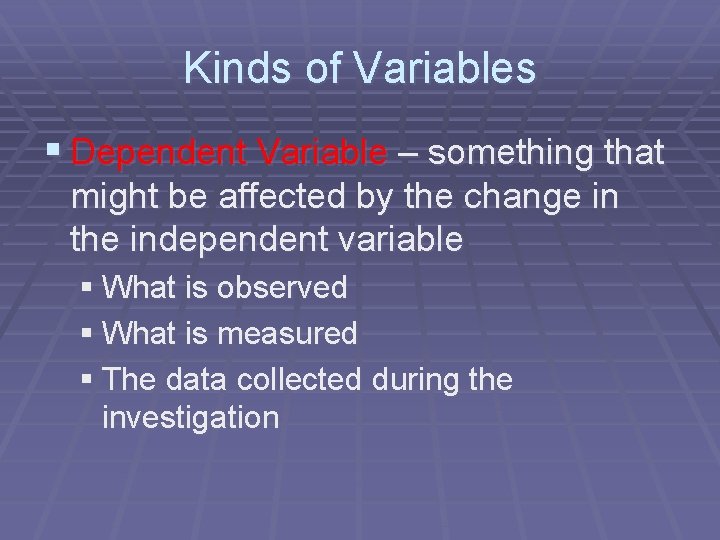 Kinds of Variables § Dependent Variable – something that might be affected by the