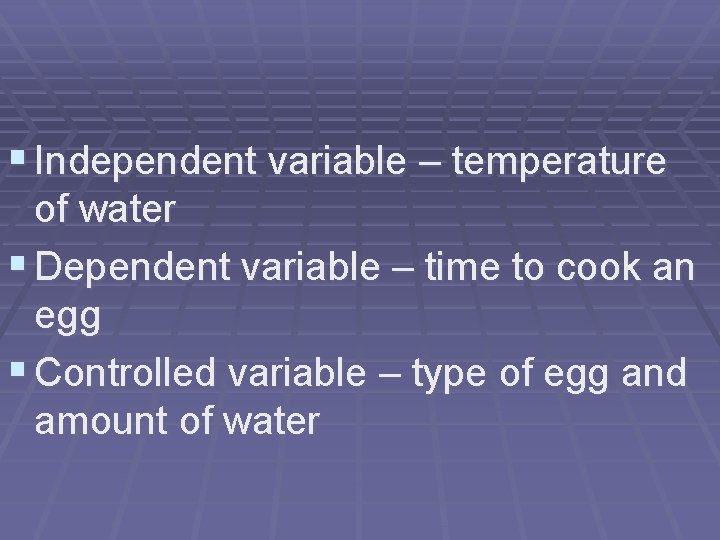 § Independent variable – temperature of water § Dependent variable – time to cook