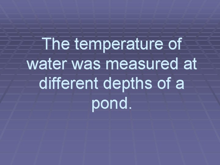 The temperature of water was measured at different depths of a pond. 