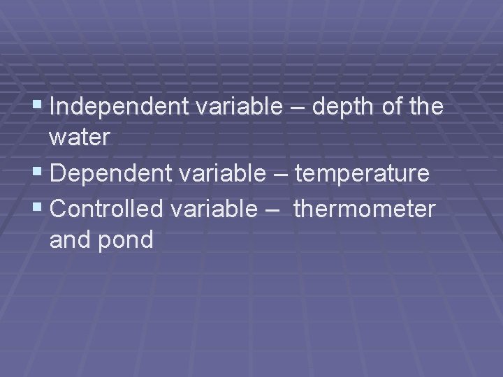 § Independent variable – depth of the water § Dependent variable – temperature §