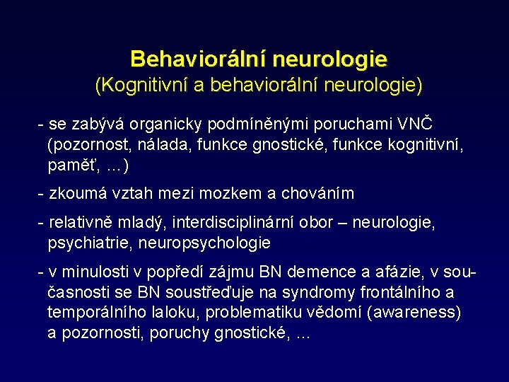 Behaviorální neurologie (Kognitivní a behaviorální neurologie) - se zabývá organicky podmíněnými poruchami VNČ (pozornost,