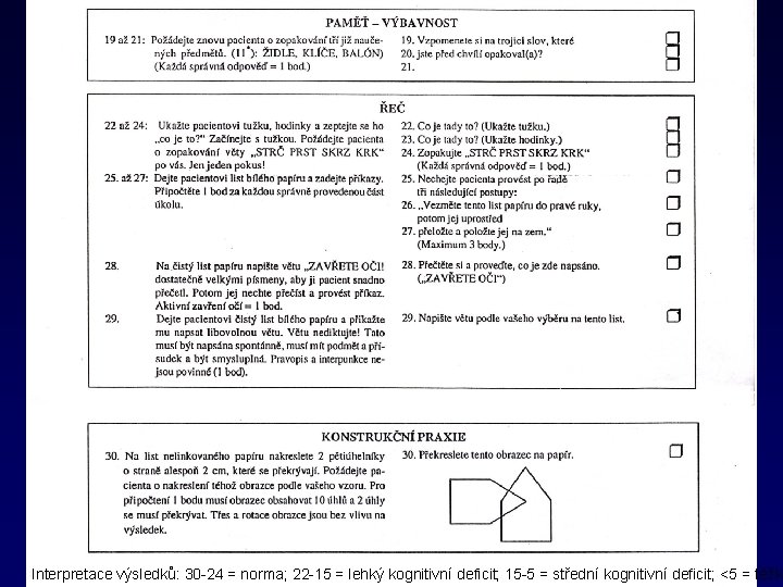 Interpretace výsledků: 30 -24 = norma; 22 -15 = lehký kognitivní deficit; 15 -5