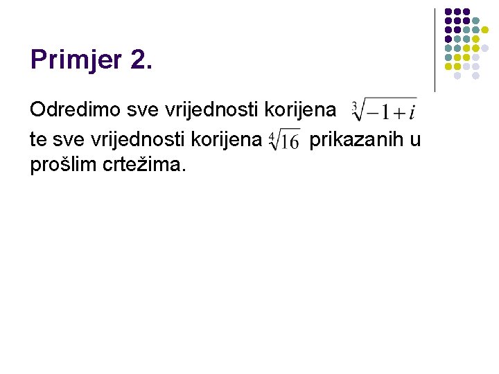 Primjer 2. Odredimo sve vrijednosti korijena te sve vrijednosti korijena prikazanih u prošlim crtežima.