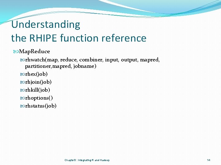 Understanding the RHIPE function reference Map. Reduce rhwatch(map, reduce, combiner, input, output, mapred, partitioner, Understanding the RHIPE function reference Map. Reduce rhwatch(map, reduce, combiner, input, output, mapred, partitioner,