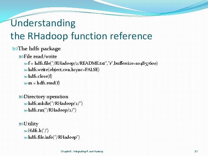 Understanding the RHadoop function reference The hdfs package File read/write f = hdfs. file("/RHadoop/2/README.